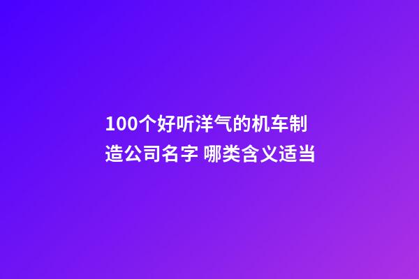 100个好听洋气的机车制造公司名字 哪类含义适当